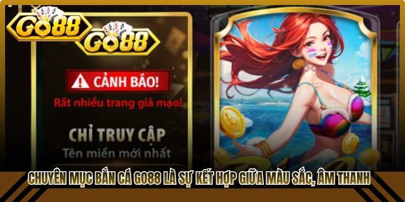 Chuyên mục bắn cá Go88 là sự kết hợp giữa màu sắc, âm thanh hoàn mỹ