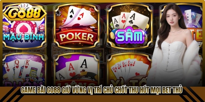 Game bài Go88 luôn giữ vững vị trí chủ chốt thu hút mọi bet thủ