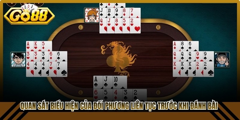 Quan sát biểu hiện của đối phương liên tục trước khi đánh bài