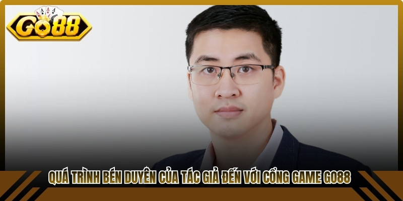 Quá trình bén duyên của tác giả đến với cổng game Go88