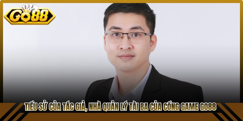 Tiểu sử của tác giả, nhà quản lý tài ba của cổng game Go88