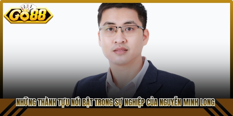 Những thành tựu nổi bật trong sự nghiệp nổi bật của Nguyễn Minh Long