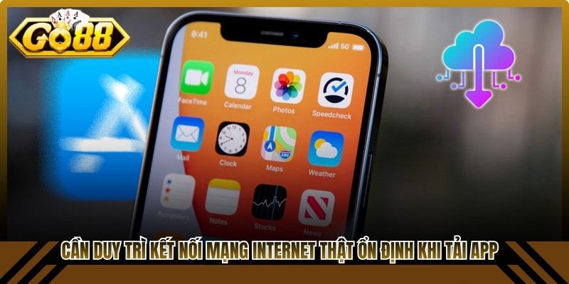 Cần duy trì kết nối mạng internet thật ổn định khi tải app online